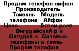 Продам телефон айфон › Производитель ­ Тайвань › Модель телефона ­ Айфон › Цена ­ 6 300 - Алтай респ., Онгудайский р-н, Онгудай с. Сотовые телефоны и связь » Продам телефон   . Алтай респ.